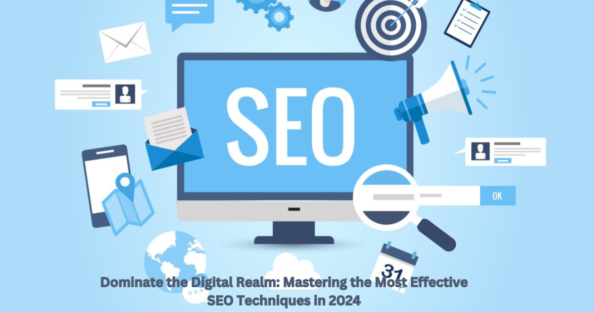Dominate the Digital Realm: Mastering the Most Effective SEO Techniques in 2024
